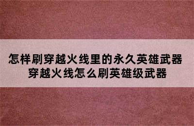 怎样刷穿越火线里的永久英雄武器 穿越火线怎么刷英雄级武器